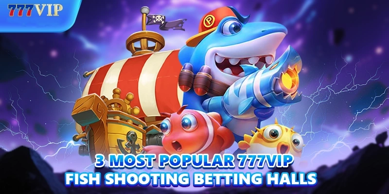 3 most popular 777VIP Fishing betting halls