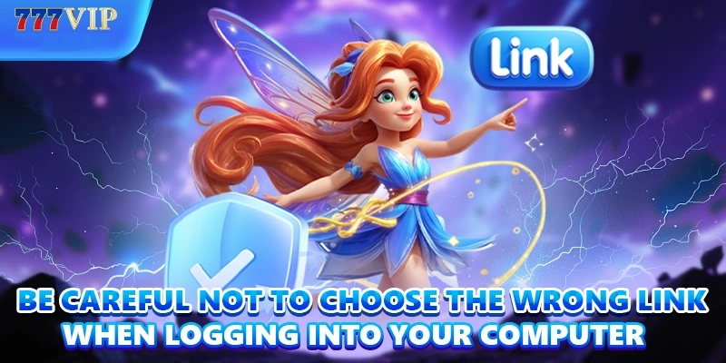 Be careful not to choose the wrong link when logging into your computer